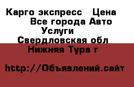 Карго экспресс › Цена ­ 100 - Все города Авто » Услуги   . Свердловская обл.,Нижняя Тура г.